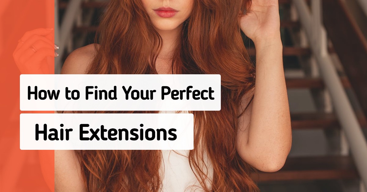 HOW TO FIND YOUR PERFECT HAIR EXTENSIONS